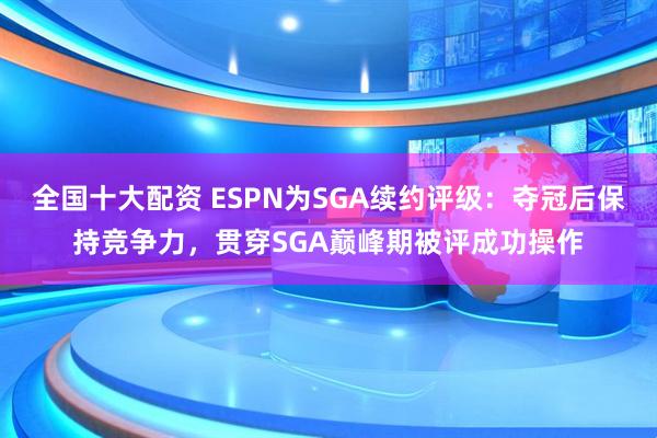 全国十大配资 ESPN为SGA续约评级：夺冠后保持竞争力，贯穿SGA巅峰期被评成功操作