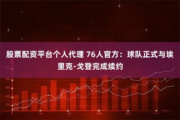 股票配资平台个人代理 76人官方：球队正式与埃里克-戈登完成续约