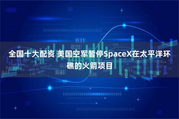 全国十大配资 美国空军暂停SpaceX在太平洋环礁的火箭项目