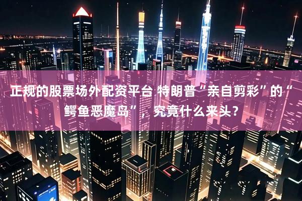 正规的股票场外配资平台 特朗普“亲自剪彩”的“鳄鱼恶魔岛”，究竟什么来头？