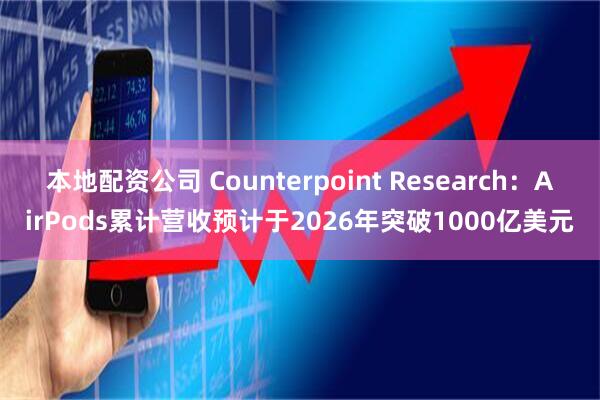 本地配资公司 Counterpoint Research：AirPods累计营收预计于2026年突破1000亿美元