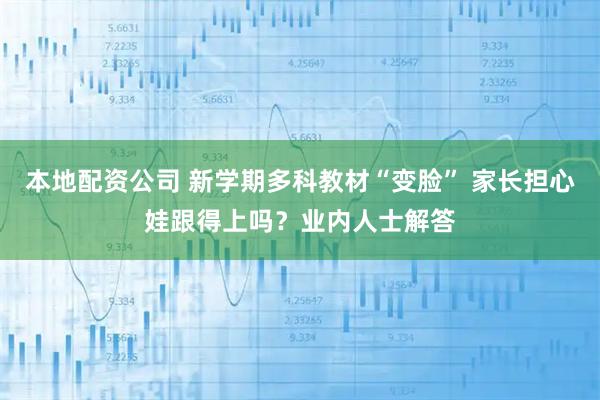 本地配资公司 新学期多科教材“变脸” 家长担心娃跟得上吗？业内人士解答