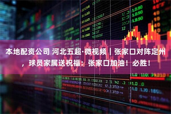 本地配资公司 河北五超·微视频｜张家口对阵定州，球员家属送祝福：张家口加油！必胜！