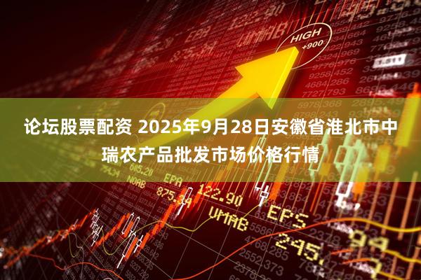 论坛股票配资 2025年9月28日安徽省淮北市中瑞农产品批发市场价格行情